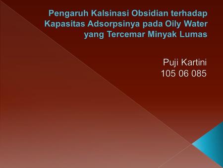 Pengaruh Kalsinasi Obsidian terhadap Kapasitas Adsorpsinya pada Oily Water yang Tercemar Minyak Lumas Puji Kartini 105 06 085.