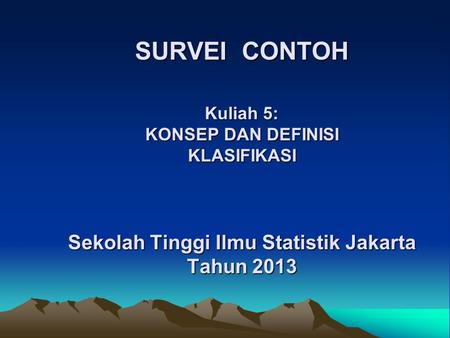 SURVEI CONTOH Kuliah 5: KONSEP DAN DEFINISI KLASIFIKASI Sekolah Tinggi Ilmu Statistik Jakarta Tahun 2013.
