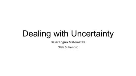 Dealing with Uncertainty Dasar Logika Matematika Oleh Suhendro.
