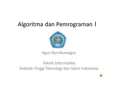 Algoritma dan Pemrograman I Agus Nursikuwagus Teknik Informatika Sekolah Tinggi Teknologi dan Sains Indonesia.