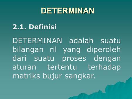 DETERMINAN 2.1. Definisi   DETERMINAN adalah suatu bilangan ril yang diperoleh dari suatu proses dengan aturan tertentu terhadap matriks bujur sangkar.