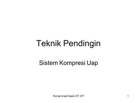 Teknik Pendingin Sistem Kompresi Uap Muhammad Hasbi,ST.,MT.