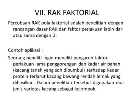 VII. RAK FAKTORIAL Percobaan RAK pola faktorial adalah penelitian dengan rancangan dasar RAK dan faktor perlakuan labih dari atau sama dengan 2. Contoh.