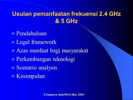 Y.Sumaryo-IndoWLI-May 2003 Usulan pemanfaatan frekuensi 2.4 GHz & 5 GHz Pendahuluan Legal framework Azas manfaat bagi masyarakat Perkembangan teknologi.