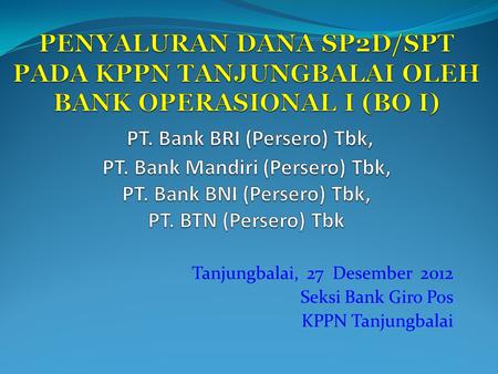 Tanjungbalai, 27 Desember 2012 Seksi Bank Giro Pos KPPN Tanjungbalai.