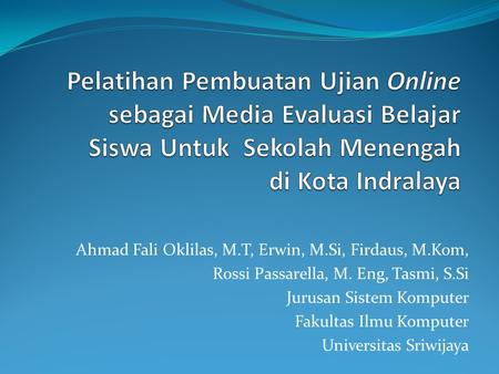 Pelatihan Pembuatan Ujian Online sebagai Media Evaluasi Belajar Siswa Untuk Sekolah Menengah di Kota Indralaya Ahmad Fali Oklilas, M.T, Erwin, M.Si,