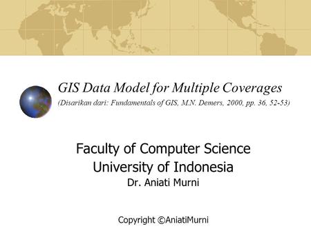 GIS Data Model for Multiple Coverages (Disarikan dari: Fundamentals of GIS, M.N. Demers, 2000, pp. 36, 52-53) Faculty of Computer Science University of.