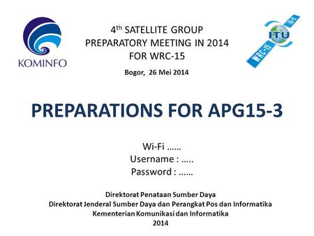 4 th SATELLITE GROUP PREPARATORY MEETING IN 2014 FOR WRC-15 Bogor, 26 Mei 2014 PREPARATIONS FOR APG15-3 Direktorat Penataan Sumber Daya Direktorat Jenderal.
