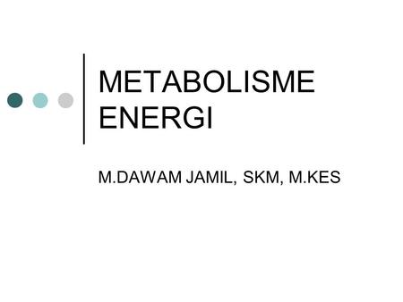 METABOLISME ENERGI M.DAWAM JAMIL, SKM, M.KES.