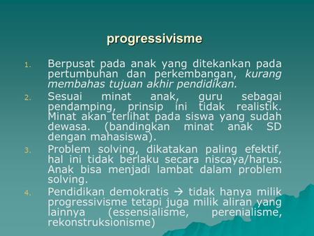 Progressivisme 1. 1. Berpusat pada anak yang ditekankan pada pertumbuhan dan perkembangan, kurang membahas tujuan akhir pendidikan. 2. 2. Sesuai minat.