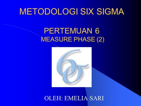 METODOLOGI SIX SIGMA PERTEMUAN 6 MEASURE PHASE (2)