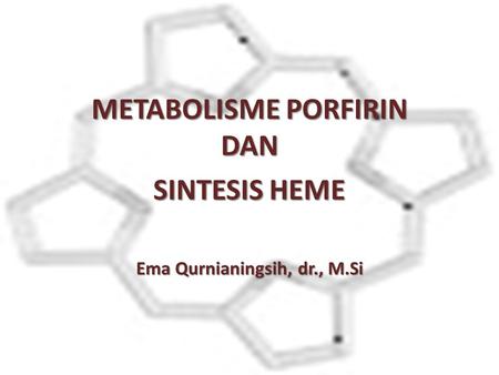METABOLISME PORFIRIN DAN SINTESIS HEME Ema Qurnianingsih, dr., M.Si