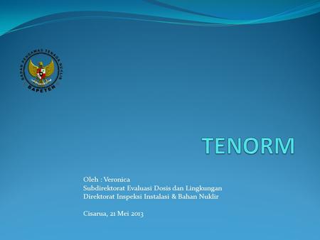 TENORM Oleh : Veronica Subdirektorat Evaluasi Dosis dan Lingkungan