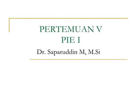 PERTEMUAN V PIE I Dr. Saparuddin M, M.Si.
