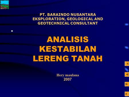 PT. BARAINDO NUSANTARA EKSPLORATION, GEOLOGICAL AND GEOTECHNICAL CONSULTANT ANALISIS KESTABILAN LERENG TANAH Hery maulana 2007.