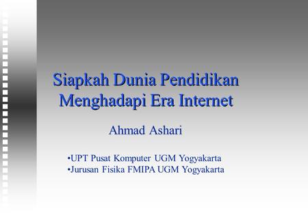 Siapkah Dunia Pendidikan Menghadapi Era Internet Ahmad Ashari UPT Pusat Komputer UGM Yogyakarta Jurusan Fisika FMIPA UGM Yogyakarta.