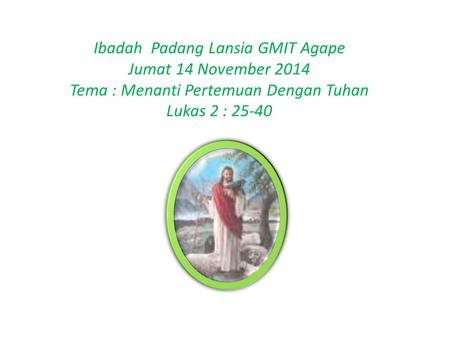 Ibadah Padang Lansia GMIT Agape Jumat 14 November 2014 Tema : Menanti Pertemuan Dengan Tuhan Lukas 2 : 25-40.