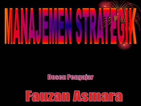 MANAJEMEN STRATEGIK Dosen Pengajar Fauzan Asmara.