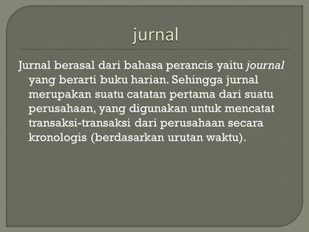 Jurnal Jurnal berasal dari bahasa perancis yaitu journal yang berarti buku harian. Sehingga jurnal merupakan suatu catatan pertama dari suatu perusahaan,