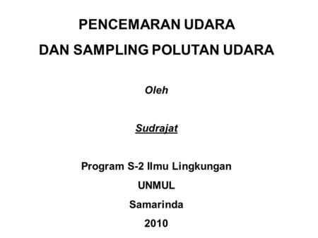 PENCEMARAN UDARA DAN SAMPLING POLUTAN UDARA Oleh Sudrajat Program S-2 Ilmu Lingkungan UNMUL Samarinda 2010.