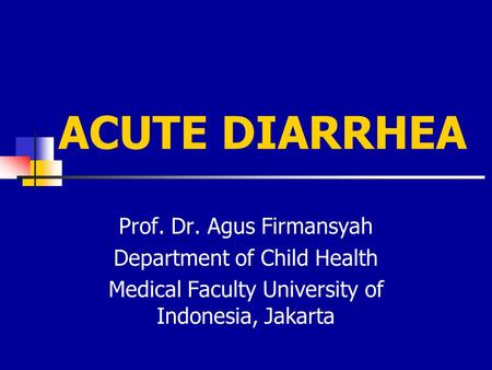 ACUTE DIARRHEA Prof. Dr. Agus Firmansyah Department of Child Health