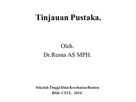 Tinjauan Pustaka. Oleh. Dr.Resna AS MPH. Sekolah Tinggi Ilmu Kesehatan Banten BSD- CITY, 2010.