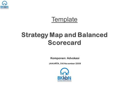 Template Strategy Map and Balanced Scorecard Komponen: Advokasi JAKARTA, 5-6 November 2009.
