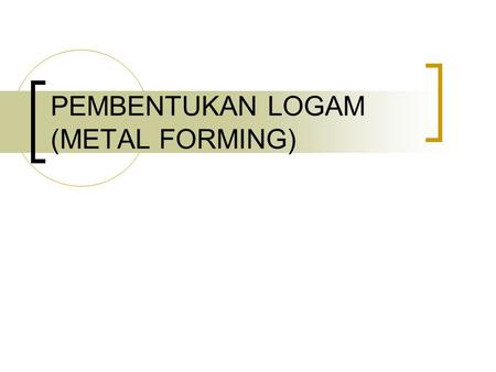 PEMBENTUKAN LOGAM (METAL FORMING)