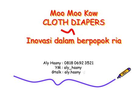 Moo Moo Kow CLOTH DIAPERS Inovasi dalam berpopok ria Aly Hasny : 0818 0692 3521 YM : aly_hasny Gtalk : aly.hasny d.