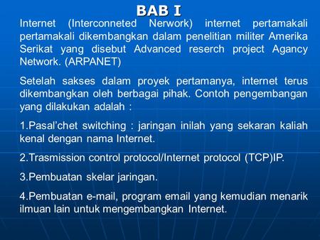 BAB I Internet (Interconneted Nerwork) internet pertamakali pertamakali dikembangkan dalam penelitian militer Amerika Serikat yang disebut Advanced reserch.