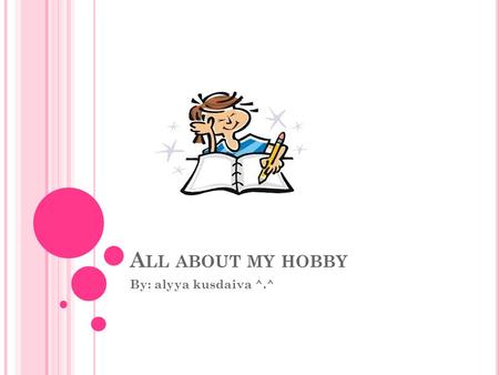 All about my hobby By: alyya kusdaiva ^.^.