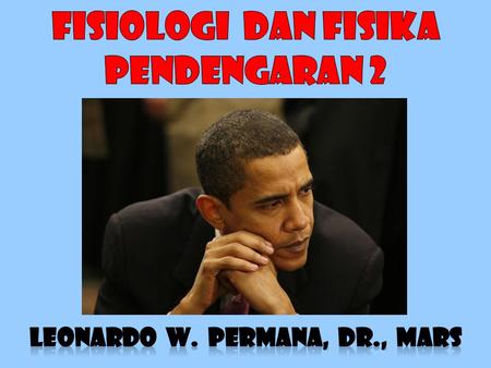 fiSIOLOGi DAN FISIKA pendengaran 2 LEONARDO W. PERMANA, DR., MARS