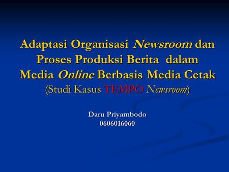Adaptasi Organisasi Newsroom dan Proses Produksi Berita dalam Media Online Berbasis Media Cetak (Studi Kasus TEMPO Newsroom) Daru Priyambodo 0606016060.