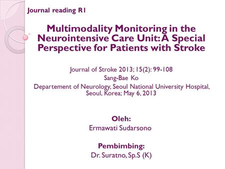 Journal of Stroke 2013; 15(2): 99-108 Journal reading R1 Multimodality Monitoring in the Neurointensive Care Unit: A Special Perspective for Patients.