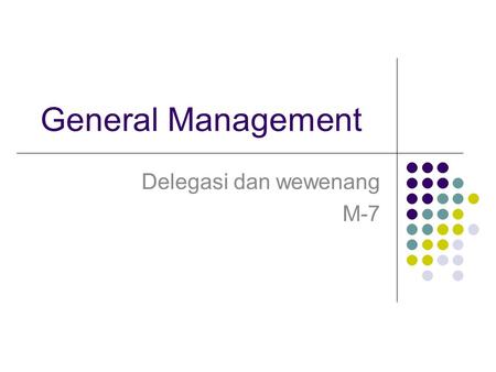 General Management Delegasi dan wewenang M-7. Siapa yang menggunakan ? Wewenang (authority) dan kekekuasaan (power) dipergunakan oleh orang yang memiliki.