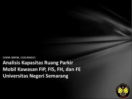 SURYA ARIFIN, 5101406021 Analisis Kapasitas Ruang Parkir Mobil Kawasan FIP, FIS, FH, dan FE Universitas Negeri Semarang.