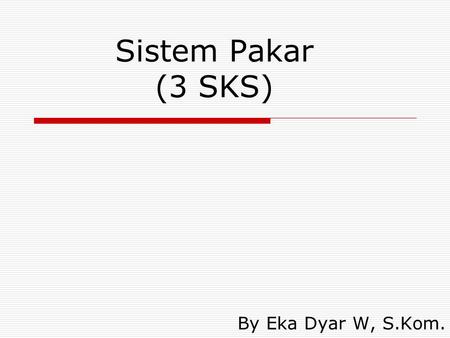 Sistem Pakar (3 SKS) By Eka Dyar W, S.Kom..