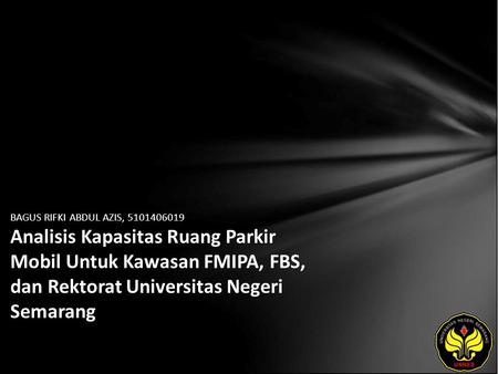 BAGUS RIFKI ABDUL AZIS, 5101406019 Analisis Kapasitas Ruang Parkir Mobil Untuk Kawasan FMIPA, FBS, dan Rektorat Universitas Negeri Semarang.
