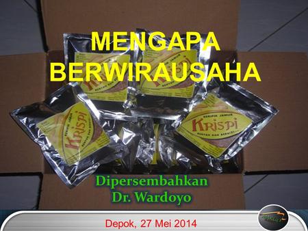 MENGAPA BERWIRAUSAHA Dipersembahkan Dr. Wardoyo Depok, 27 Mei 2014.