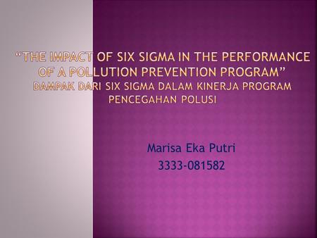 Marisa Eka Putri 3333-081582. Six Sigma adalah suatu metode sistematis untuk perbaikan proses difokuskan pada hasil keuangan yang menggunakan statistic.