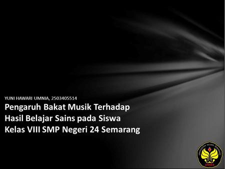 YUNI HAWARI UMNIA, 2503405514 Pengaruh Bakat Musik Terhadap Hasil Belajar Sains pada Siswa Kelas VIII SMP Negeri 24 Semarang.
