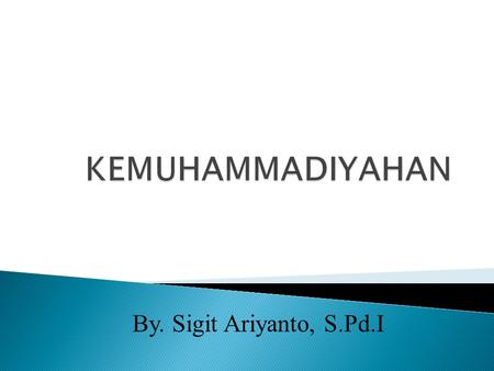 KEMUHAMMADIYAHAN By. Sigit Ariyanto, S.Pd.I.
