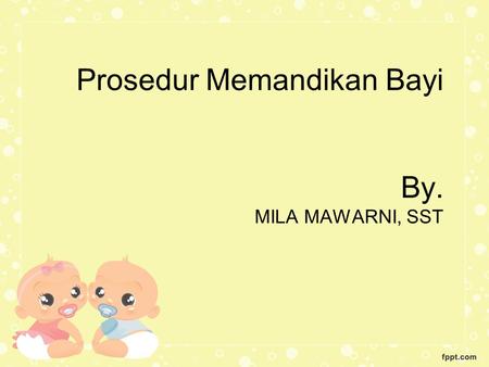 Prosedur Memandikan Bayi By. MILA MAWARNI, SST