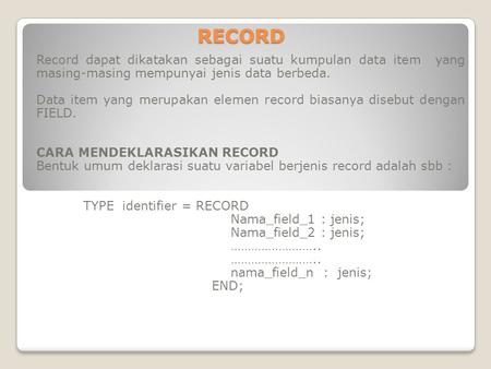 RECORD Record dapat dikatakan sebagai suatu kumpulan data item yang masing-masing mempunyai jenis data berbeda.   Data item yang merupakan elemen record.