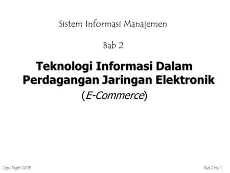 Copy Right 2005Bab 2 Hal 1 Sistem Informasi Manajemen Bab 2 Teknologi Informasi Dalam Perdagangan Jaringan Elektronik (E-Commerce)