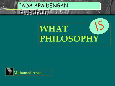 WHAT PHILOSOPHY “ADA APA DENGAN FILSAFAT?” Mohamed Anas I S.