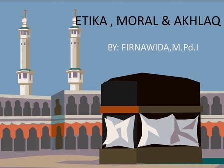 ETIKA , MORAL & AKHLAQ BY: FIRNAWIDA,M.Pd.I.