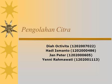 Pengolahan Citra Diah Octivita (1202007022) Hadi Ismanto (1202000486) Jan Peter (1202000605) Yenni Rahmawati (1202001113)