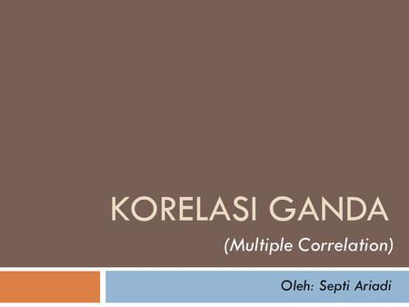 Korelasi ganda (Multiple Correlation) Oleh: Septi Ariadi
