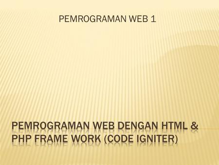 PEMROGRAMAN WEB DENGAN HTML & php frame work (code igniter)